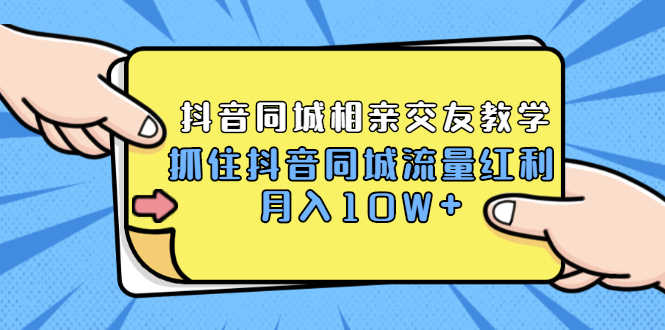 2021大头老哈实战抖音同城相亲交友教学，抓住抖音同城流量红利，月入10W+-资源基地