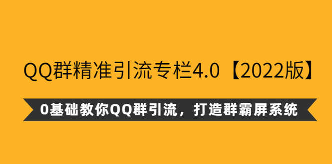 QQ群精准引流专栏4.0【2022版】,0基础教你QQ群引流,打造群霸屏系统-资源基地