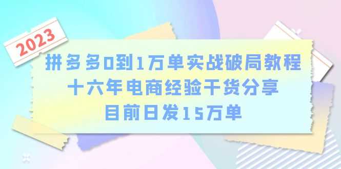拼多多0到1万单实战破局教程，十六年电商经验干货分享，目前日发15万单-资源基地