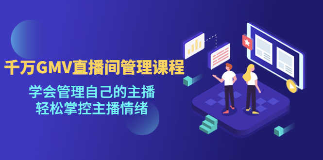 千万GMV直播间的管理课程:学会管理自己的主播,轻松掌控主播情绪-资源基地
