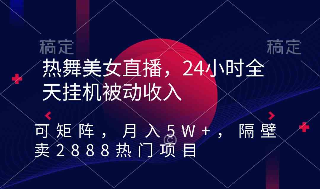 热舞美女直播，24小时全天挂机被动收入，可矩阵 月入5W+隔壁卖2888热门项目-资源基地