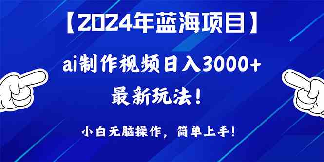 2024年蓝海项目，通过ai制作视频日入3000+，小白无脑操作，简单上手！-资源基地