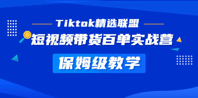 Tiktok精选联盟·短视频带货百单实战营 保姆级教学 快速成为Tiktok带货达人-资源基地