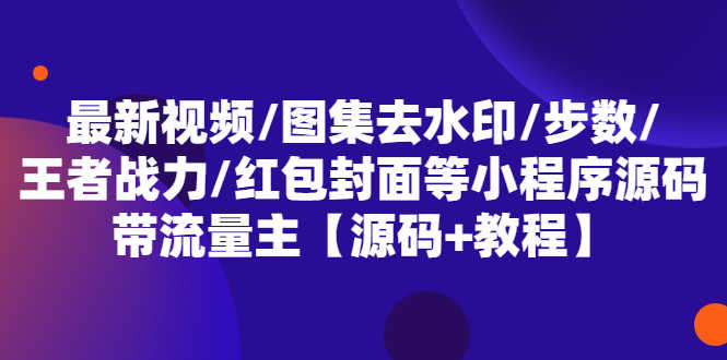 最新视频/图集去水印/步数/王者战力/红包封面等 带流量主(小程序源码+教程)-资源基地