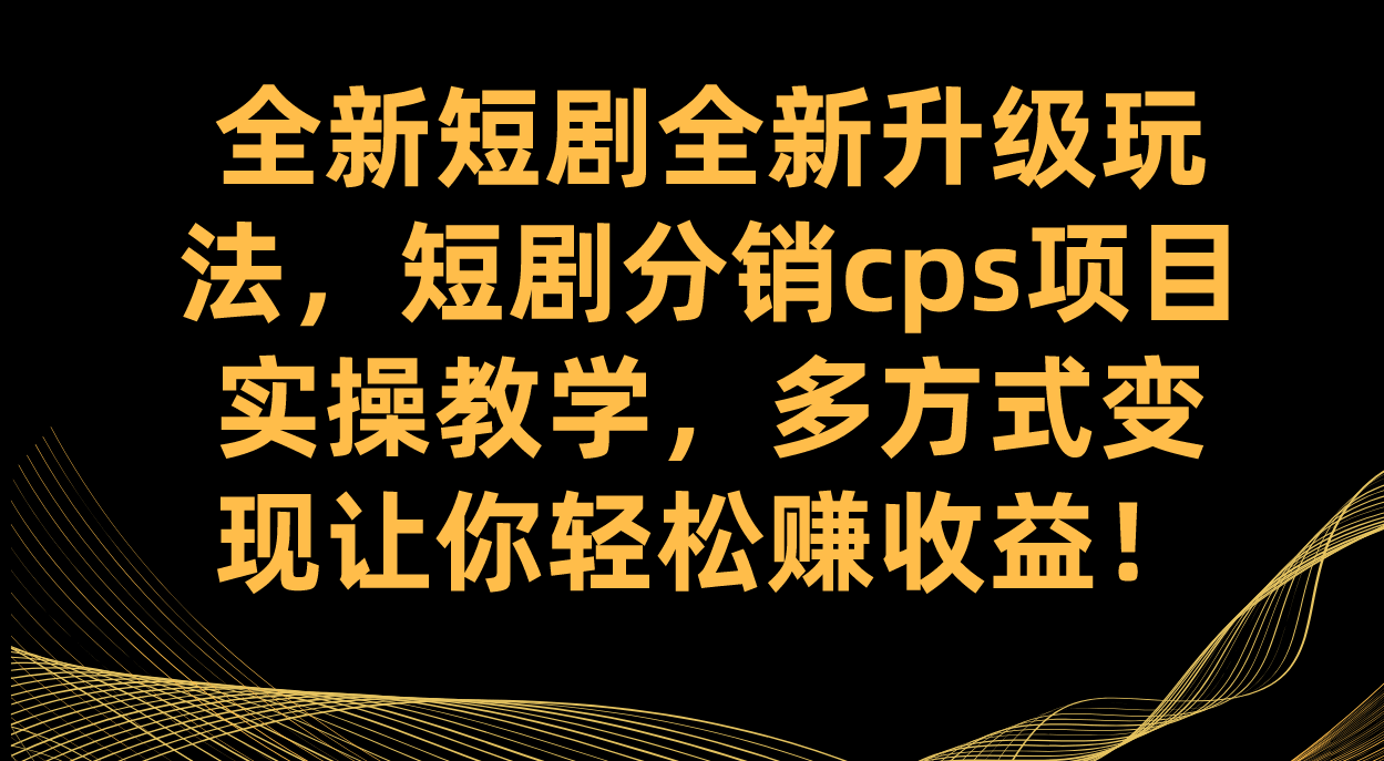 全新短剧全新升级玩法,短剧分销cps项目实操教学 多方式变现让你轻松赚收益-资源基地
