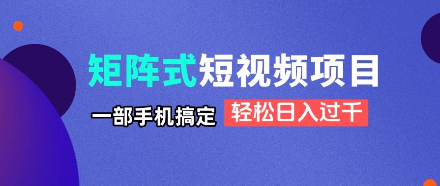矩阵式短视频项目揭秘，一部手机搞定，轻松日入过千-资源基地