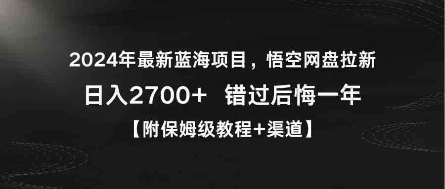 2024年最新蓝海项目，悟空网盘拉新，日入2700+错过后悔一年【附保姆级教…-资源基地