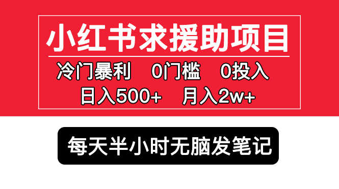 小红书求援助项目,冷门但暴利 0门槛无脑发笔记 日入500+月入2w 可多号操作-资源基地