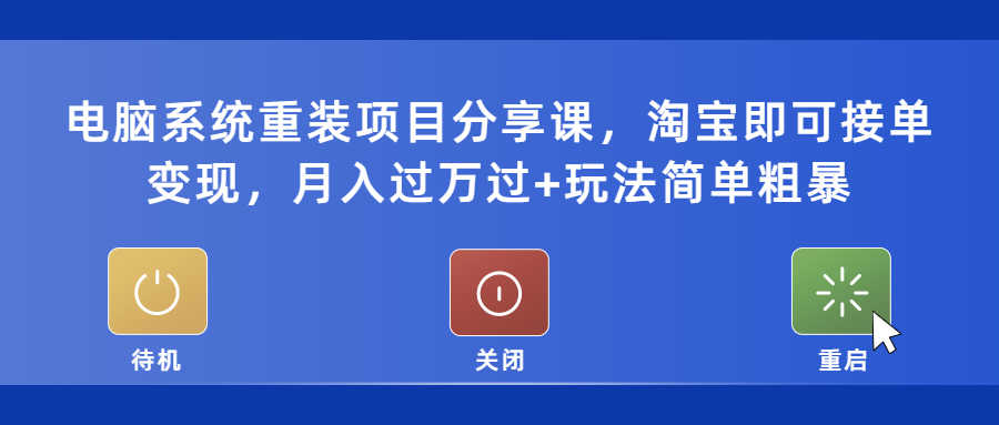 电脑系统重装项目分享课，淘宝即可接单变现，月入过万过+玩法简单粗暴-资源基地
