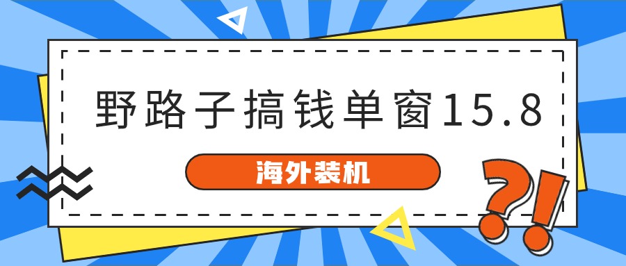 海外装机,野路子搞钱,单窗口15.8,已变现10000+-资源基地