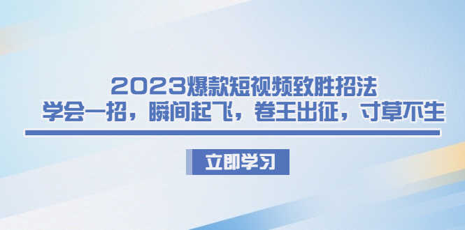 2023爆款短视频致胜招法,学会一招,瞬间起飞,卷王出征,寸草不生-资源基地