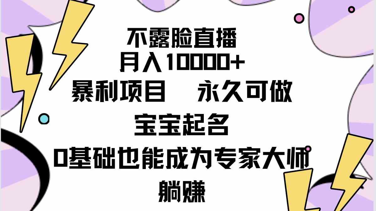 不露脸直播,月入10000+暴利项目,永久可做,宝宝起名(详细教程+软件)-资源基地