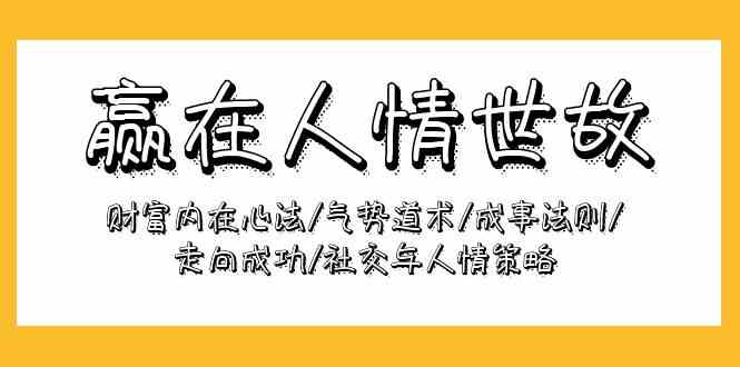 赢在-人情世故：财富内在心法/气势道术/成事法则/走向成功/社交与人情策略-资源基地
