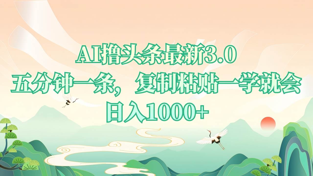 AI撸头条最新3.0,5分钟一条,复制粘贴一学就会,日入1000+-资源基地
