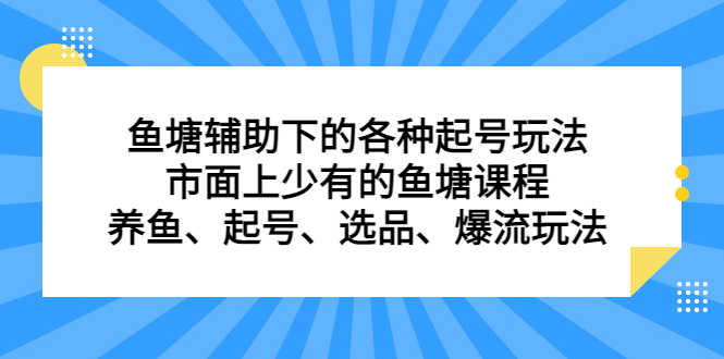 鱼塘 辅助下的各种起号玩法，市面上少有的鱼塘课程 养鱼 起号 选品 爆流…-资源基地