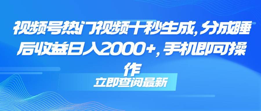 视频号热门视频十秒生成，分成睡后收益日入2000+，手机即可操作-资源基地