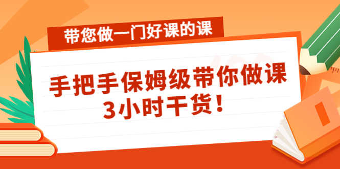 带您做一门好课的课：手把手保姆级带你做课，3小时干货！-资源基地