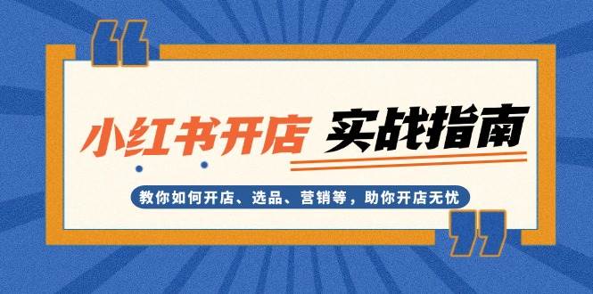小红书开店实战指南:教你如何开店、选品、营销等,助你开店无忧-资源基地
