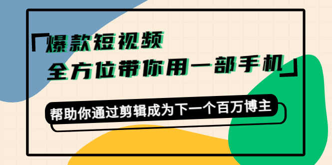 爆款短视频，全方位带你用一部手机，帮助你通过剪辑成为下一个百万博主-资源基地