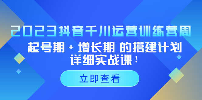 2023抖音千川运营训练营，起号期+增长期 的搭建计划详细实战课！-资源基地