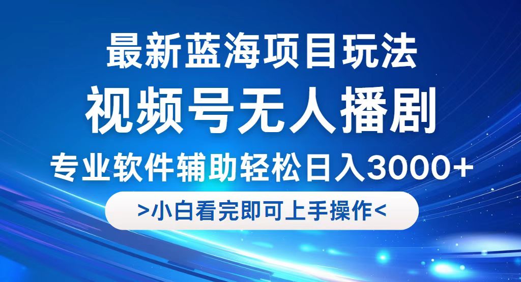 视频号最新玩法，无人播剧，轻松日入3000+，最新蓝海项目，拉爆流量收…-资源基地