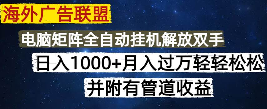 海外广告联盟每天几分钟日入1000+无脑操作，可矩阵并附有管道收益-资源基地