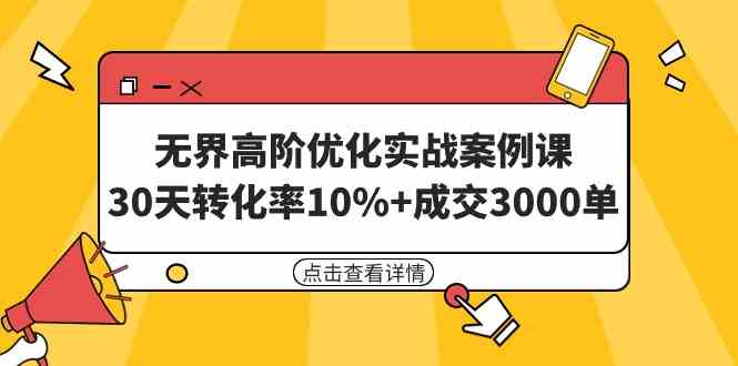 无界高阶优化实战案例课，30天转化率10%+成交3000单（8节课）-资源基地