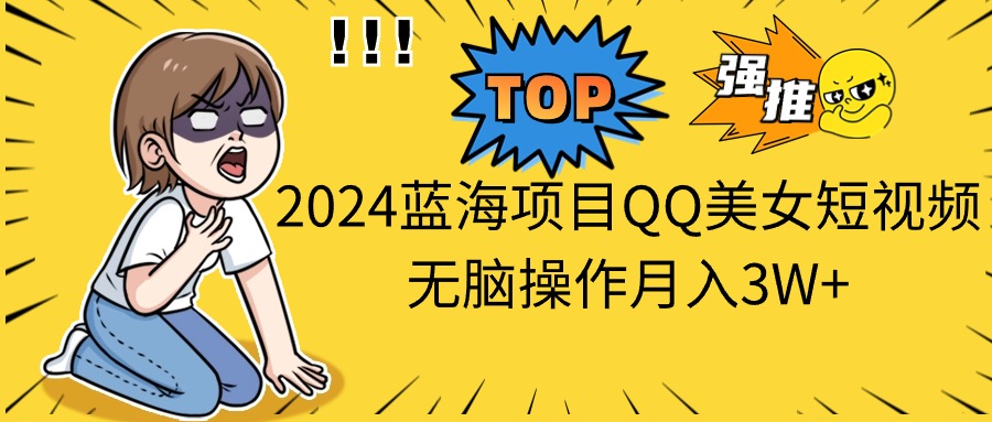 2024蓝海项目QQ美女短视频无脑操作月入3W+-资源基地
