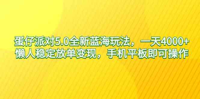 蛋仔派对5.0全新蓝海玩法,一天4000+,懒人稳定放单变现,手机平板即可…-资源基地