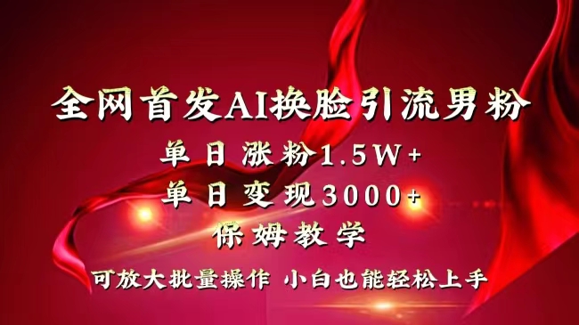 全网独创首发AI换脸引流男粉单日涨粉1.5W+变现3000+小白也能上手快速拿结果-资源基地