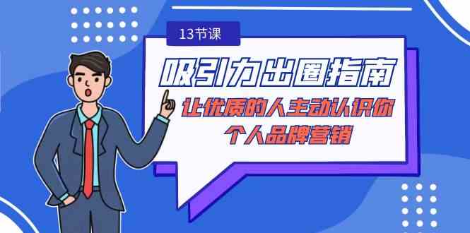 吸引力-出圈指南-让优质的人主动认识你-个人品牌营销（无水印-13节课）-资源基地