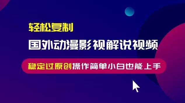 轻松复制国外动漫影视解说视频,无脑搬运稳定过原创,操作简单小白也能…-资源基地