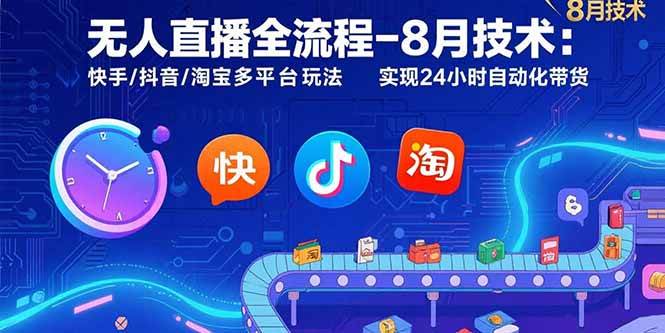 无人直播全流程-8月技术：快手/抖音/淘宝多平台玩法 实现24小时自动化带货-资源基地