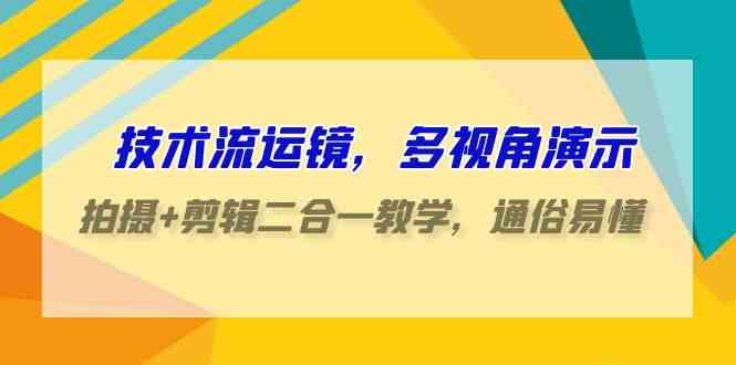 技术流-运镜，多视角演示，拍摄+剪辑二合一教学，通俗易懂（70节课）-资源基地