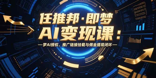 任推邦·即梦AI变现课:梦AI授权、推广链接挂载与佣金提现闭环-资源基地