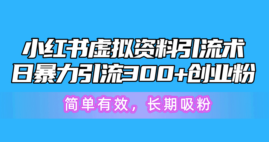 小红书虚拟资料引流术,日暴力引流300+创业粉,简单有效,长期吸粉-资源基地