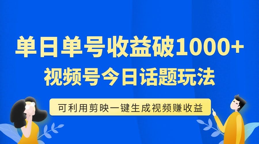 单号单日收益1000+,视频号今日话题玩法,可利用剪映一键生成视频-资源基地