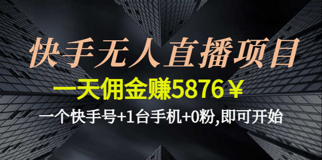 快手无人直播项目,一天佣金赚5876¥一个快手号+1台手机+0粉,即可开始-资源基地