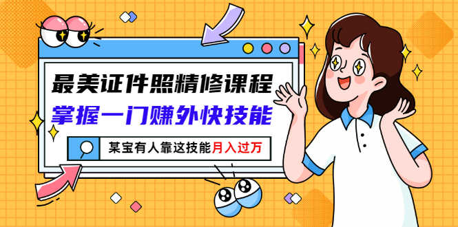 最美证件照精修课程：掌握一门赚外快技能，某宝有人靠这技能月入过万-资源基地