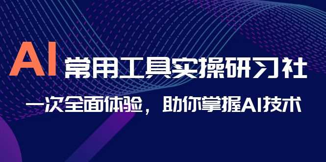 AI-常用工具实操研习社,一次全面体验,助你掌握AI技术-资源基地