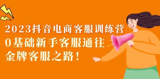 2023抖音·电商客服训练营：0基础新手客服通往金牌客服之路！-资源基地