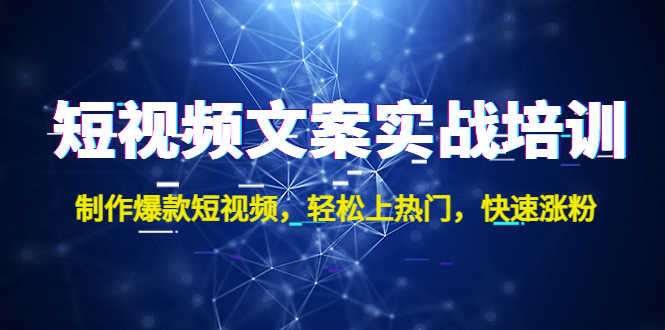 短视频文案实战培训:制作爆款短视频,轻松上热门,快速涨粉!-资源基地