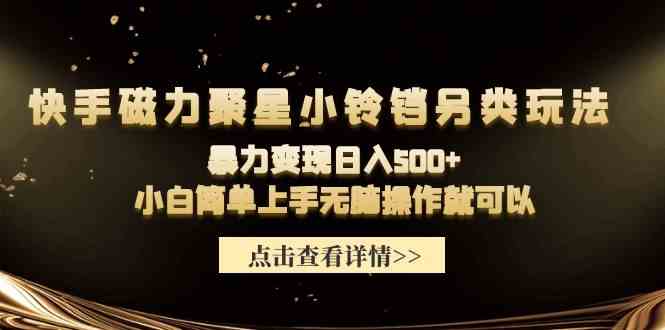 快手磁力聚星小铃铛另类玩法，暴力变现日入500+小白简单上手无脑操作就可以-资源基地