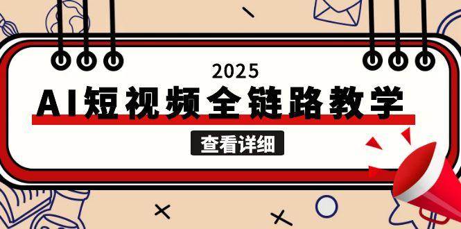 2025AI短视频全链路教学,文案图片视频生成,解决自媒体创作痛点-资源基地