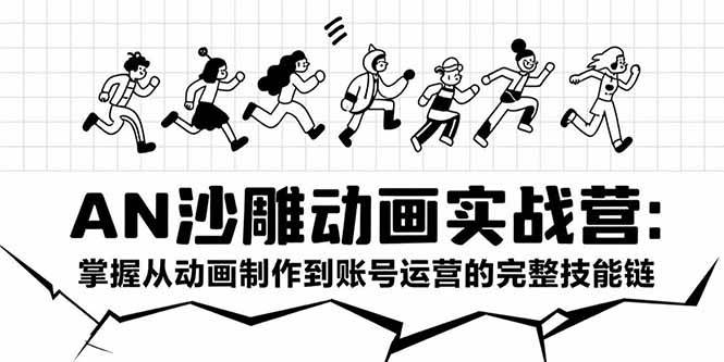 AN沙雕动画实战营：掌握从动画制作到账号运营的完整技能链-资源基地