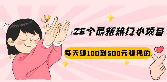 26个最新热门小项目：每天赚100到500元稳稳的，适合副业操作！-资源基地