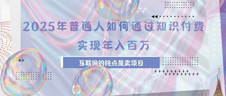 2025年普通人如何通过知识付费年薪百万，互联网的尽头是卖加盟卖项目-资源基地