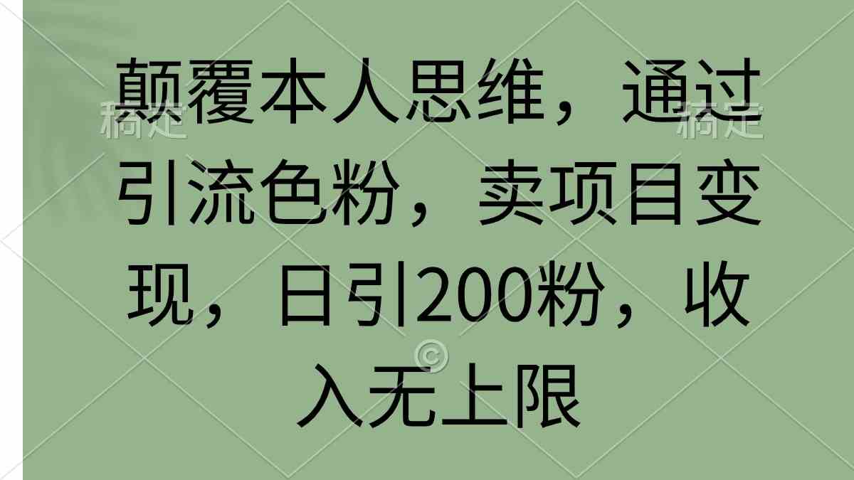 颠覆本人思维，通过引流色粉，卖项目变现，日引200粉，收入无上限-资源基地