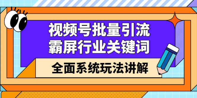 视频号批量引流，霸屏行业关键词（基础班）全面系统玩法讲解【无水印】-资源基地