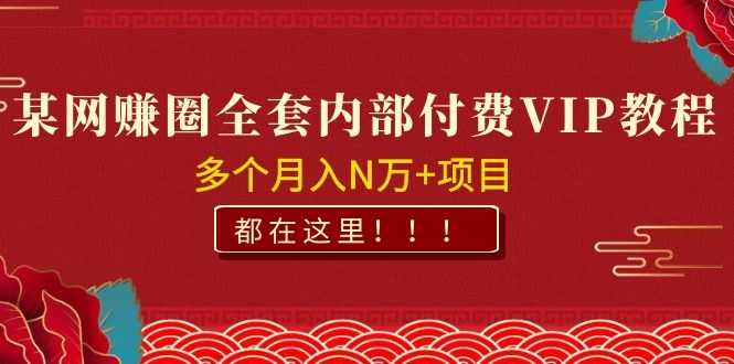 某网赚圈全套内部付费VIP资源教程,多个月入N万+项目 都在这里!